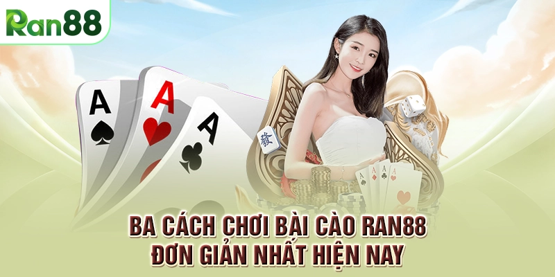 Ba cách chơi bài cào RAN88 đơn giản nhất hiện nay