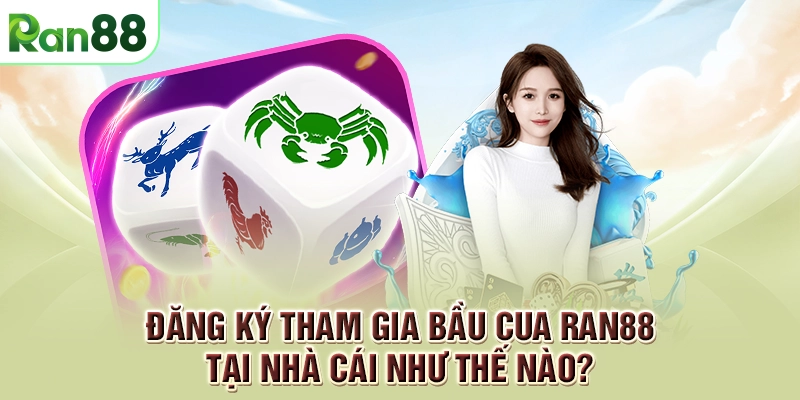 Bầu Cua RAN88 - Hướng dẫn cách chơi vô cùng đơn giản 2 Đăng ký tham gia Bầu cua RAN88 tại nhà cái như thế nào?