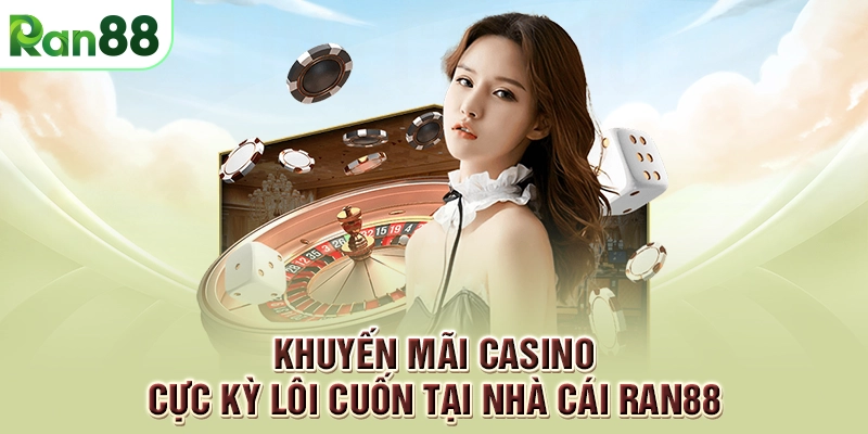 Khuyến mãi casino cực kỳ lôi cuốn tại nhà cái RAN88