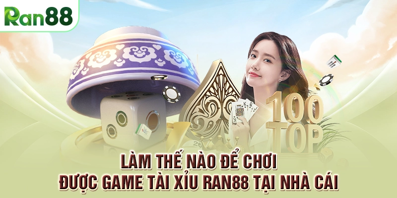 Tài xỉu RAN88 - Hướng dẫn anh em cách chơi thắng lớn 2 Làm thế nào để chơi được game Tài Xỉu RAN88 tại nhà cái