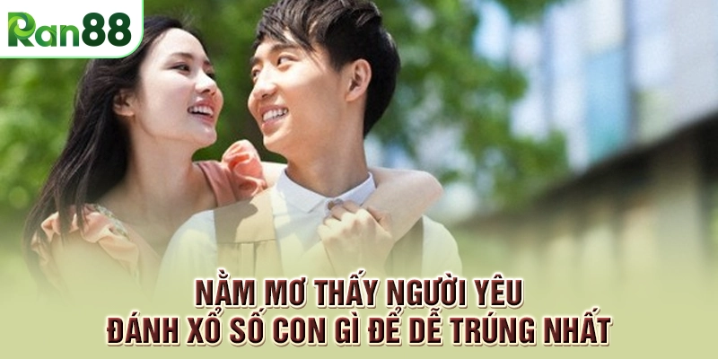 Nằm mơ thấy người yêu đánh xổ số con gì để dễ trúng nhất