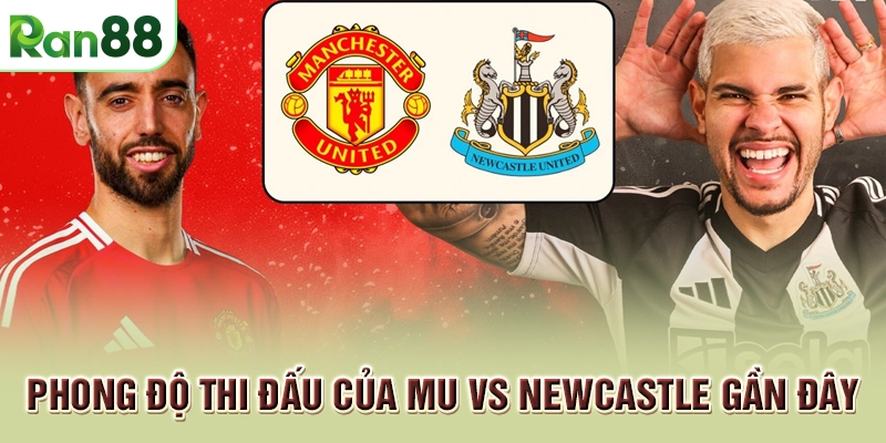 Soi Kèo MU vs Newcastle: Soi Kèo, Nhận Định và Cá Cược Hấp Dẫn 2 Phong độ thi đấu của MU vs Newcastle gần đây