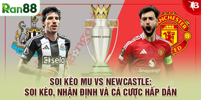 Soi Kèo MU vs Newcastle: Soi Kèo, Nhận Định và Cá Cược Hấp Dẫn