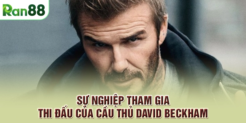 Tổng quan về tiểu sử David Beckham tại nhà cái RAN88 2 Sự nghiệp tham gia thi đấu của cầu thủ David Beckham