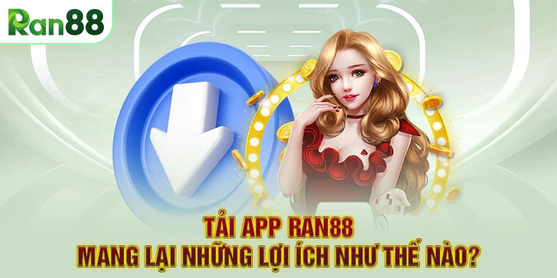 Tải App RAN88 1 Tải app RAN88 mang lại những lợi ích như thế nào?