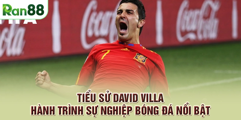 Tiểu Sử David Villa - Hành Trình Sự Nghiệp Bóng Đá Nổi Bật