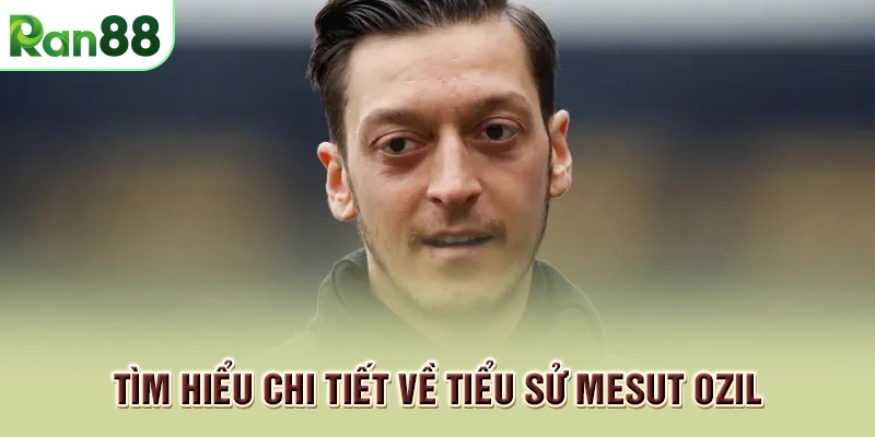 Tìm hiểu chi tiết về tiểu sử Mesut Ozil