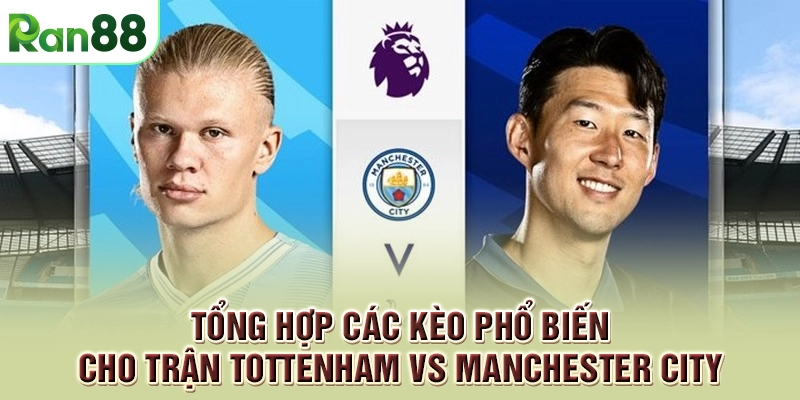 Soi kèo chi tiết Tottenham vs Manchester City để lựa chọn cho đúng 1 Tổng hợp các kèo phổ biến cho trận Tottenham vs Manchester City