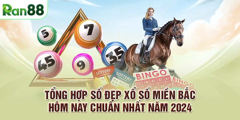 Tổng hợp số đẹp xổ số miền Bắc hôm nay chuẩn nhất năm 2024